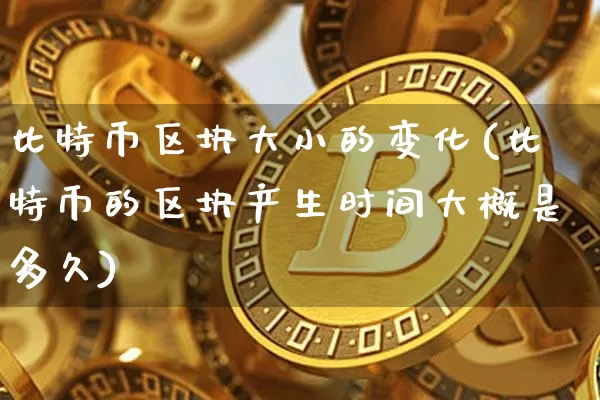 比特币区块大小的变化(比特币的区块产生时间大概是多久)_https://www.xjzxxn66.com_以太坊_第1张