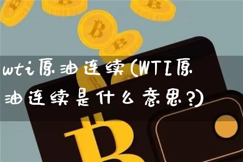 wti原油连续(WTI原油连续是什么意思?)_未分类_第1张_相聚币圈 wti原油连续(WTI原油连续是什么意思?)_https://www.xjzxxn66.com_未分类_第1张