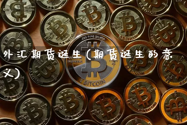 外汇期货诞生(期货诞生的意义)_https://www.xjzxxn66.com_以太坊_第1张