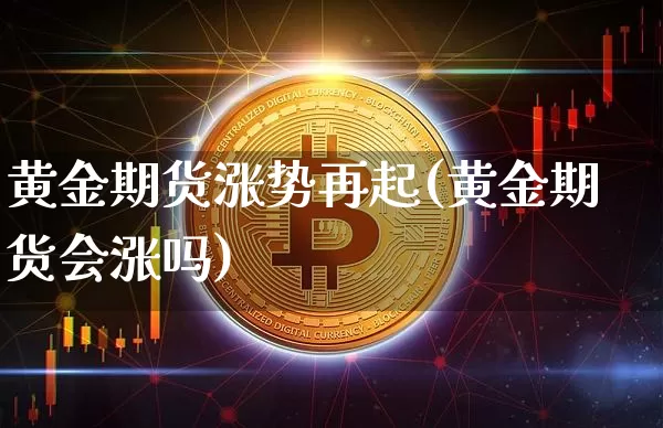 黄金期货涨势再起(黄金期货会涨吗)_https://www.xjzxxn66.com_以太坊_第1张