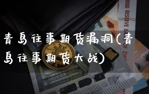 青岛往事期货漏洞(青岛往事期货大战)_https://www.xjzxxn66.com_未分类_第1张