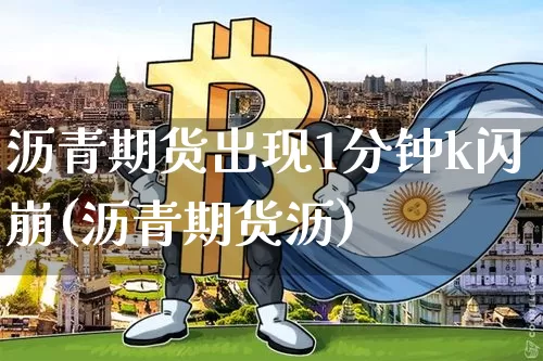 沥青期货出现1分钟k闪崩(沥青期货沥)_以太坊_第1张_相聚币圈 沥青期货出现1分钟k闪崩(沥青期货沥)_https://www.xjzxxn66.com_以太坊_第1张