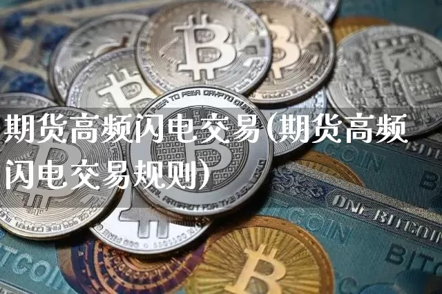 期货高频闪电交易(期货高频闪电交易规则)_区块链_第1张_相聚币圈 期货高频闪电交易(期货高频闪电交易规则)_https://www.xjzxxn66.com_区块链_第1张