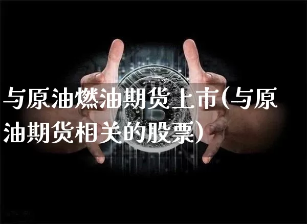与原油燃油期货上市(与原油期货相关的股票)_区块链_第1张_相聚币圈 与原油燃油期货上市(与原油期货相关的股票)_https://www.xjzxxn66.com_区块链_第1张