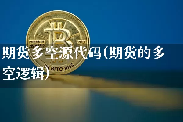 期货多空源代码(期货的多空逻辑)_https://www.xjzxxn66.com_以太坊_第1张