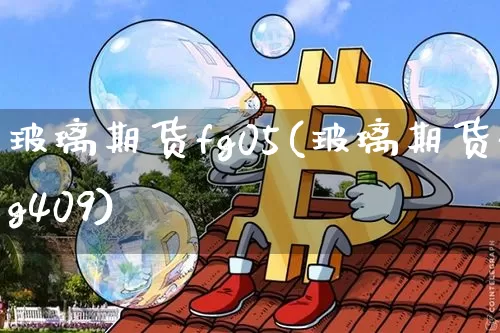 玻璃期货fg05(玻璃期货fg409)_币圈资讯_第1张_相聚币圈 玻璃期货fg05(玻璃期货fg409)_https://www.xjzxxn66.com_币圈资讯_第1张
