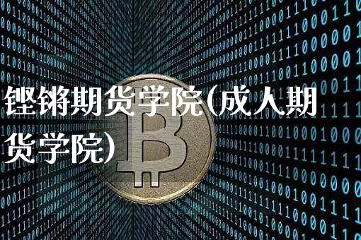 铿锵期货学院(成人期货学院)_https://www.xjzxxn66.com_币圈资讯_第1张