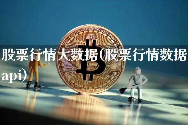 股票行情大数据(股票行情数据api)_https://www.xjzxxn66.com_以太坊_第1张