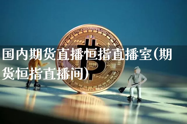 国内期货直播恒指直播室(期货恒指直播间)_https://www.xjzxxn66.com_以太坊_第1张