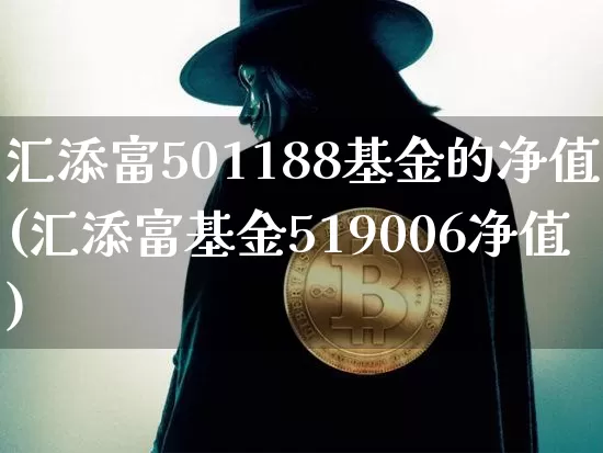 汇添富501188基金的净值(汇添富基金519006净值)_https://www.xjzxxn66.com_未分类_第1张