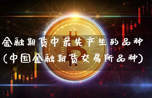 金融期货中最先产生的品种(中国金融期货交易所品种)_https://www.xjzxxn66.com_以太坊_第1张