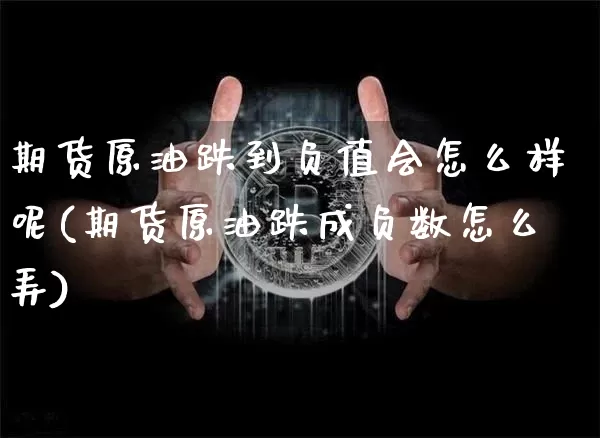 期货原油跌到负值会怎么样呢(期货原油跌成负数怎么弄)_https://www.xjzxxn66.com_区块链_第1张