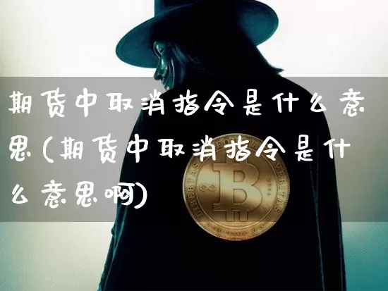 期货中取消指令是什么意思(期货中取消指令是什么意思啊)_区块链_第1张_相聚币圈 期货中取消指令是什么意思(期货中取消指令是什么意思啊)_https://www.xjzxxn66.com_区块链_第1张
