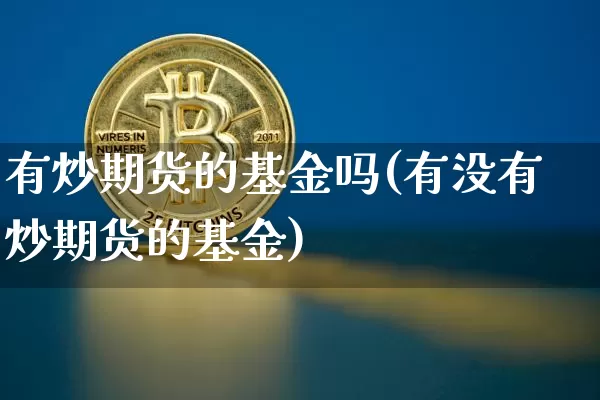有炒期货的基金吗(有没有炒期货的基金)_https://www.xjzxxn66.com_未分类_第1张
