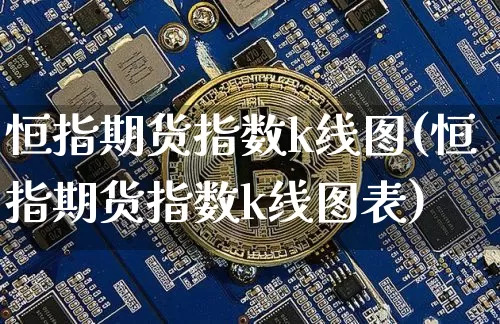 恒指期货指数k线图(恒指期货指数k线图表)_比特币_第1张_相聚币圈 恒指期货指数k线图(恒指期货指数k线图表)_https://www.xjzxxn66.com_比特币_第1张