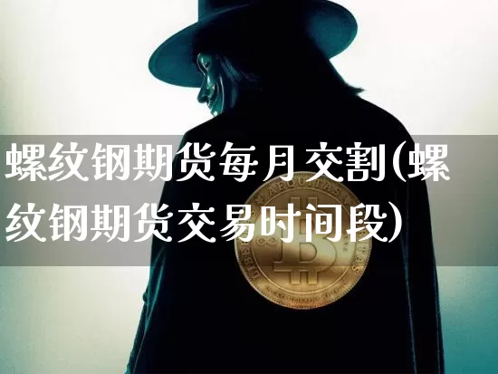 螺纹钢期货每月交割(螺纹钢期货交易时间段)_区块链_第1张_相聚币圈 螺纹钢期货每月交割(螺纹钢期货交易时间段)_https://www.xjzxxn66.com_区块链_第1张