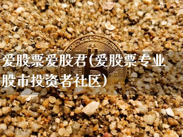 爱股票爱股君(爱股票专业股市投资者社区)_https://www.xjzxxn66.com_未分类_第1张