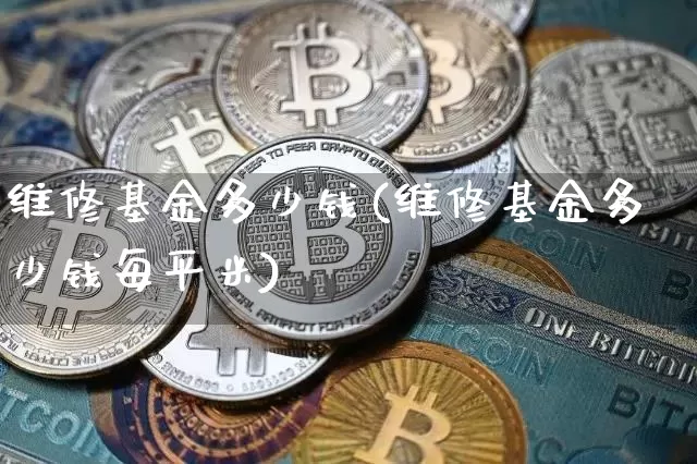 维修基金多少钱(维修基金多少钱每平米)_比特币_第1张_相聚币圈 维修基金多少钱(维修基金多少钱每平米)_https://www.xjzxxn66.com_比特币_第1张