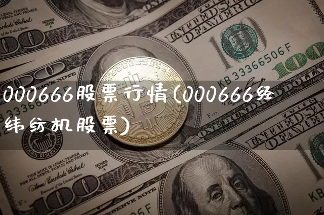 000666股票行情(000666经纬纺机股票)_比特币_第1张_相聚币圈 000666股票行情(000666经纬纺机股票)_https://www.xjzxxn66.com_比特币_第1张