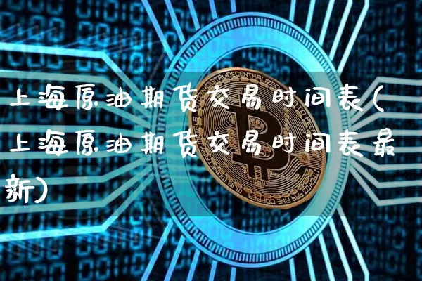 上海原油期货交易时间表(上海原油期货交易时间表最新)_以太坊_第1张_相聚币圈 上海原油期货交易时间表(上海原油期货交易时间表最新)_https://www.xjzxxn66.com_以太坊_第1张