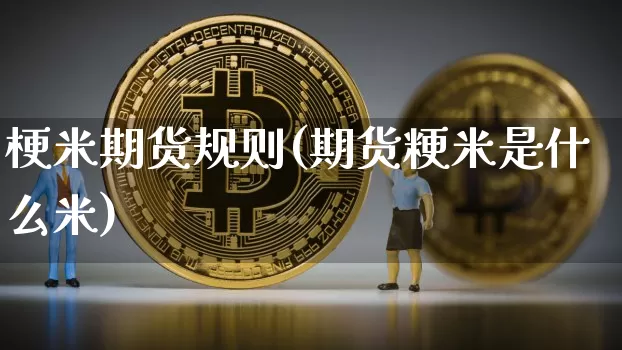 梗米期货规则(期货粳米是什么米)_https://www.xjzxxn66.com_以太坊_第1张
