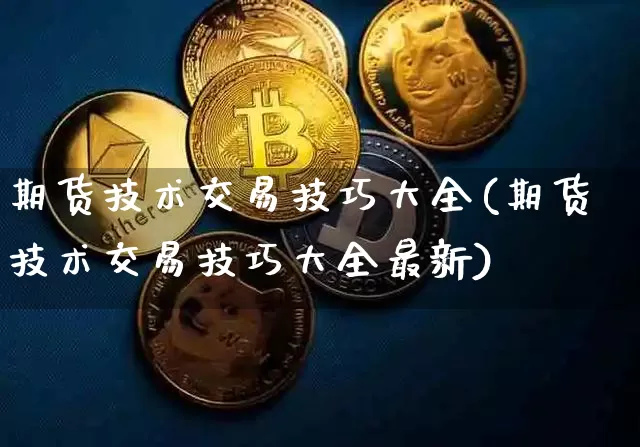 期货技术交易技巧大全(期货技术交易技巧大全最新)_未分类_第1张_相聚币圈 期货技术交易技巧大全(期货技术交易技巧大全最新)_https://www.xjzxxn66.com_未分类_第1张
