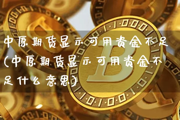 中原期货显示可用资金不足(中原期货显示可用资金不足什么意思)_以太坊_第1张_相聚币圈 中原期货显示可用资金不足(中原期货显示可用资金不足什么意思)_https://www.xjzxxn66.com_以太坊_第1张