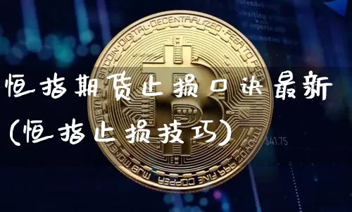 恒指期货止损口诀最新(恒指止损技巧)_区块链_第1张_相聚币圈 恒指期货止损口诀最新(恒指止损技巧)_https://www.xjzxxn66.com_区块链_第1张