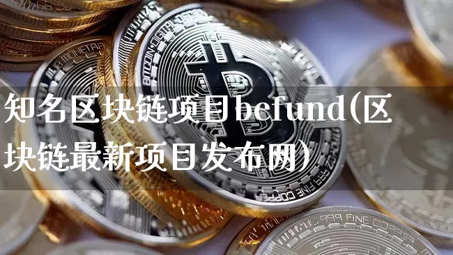 知名区块链项目befund(区块链最新项目发布网)_https://www.xjzxxn66.com_比特币_第1张