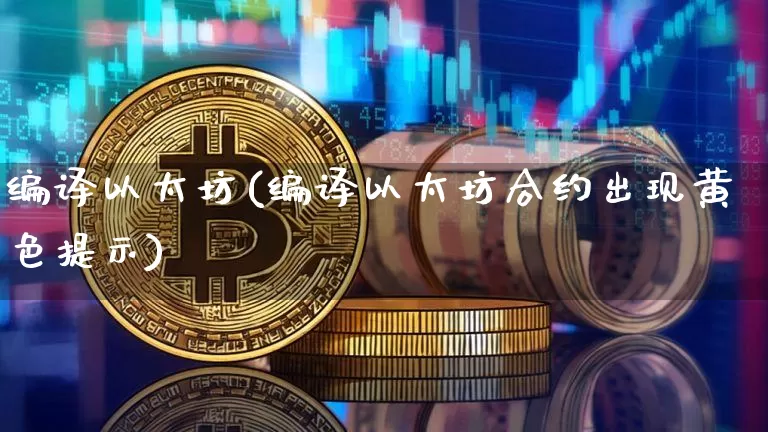 编译以太坊(编译以太坊合约出现黄色提示)_https://www.xjzxxn66.com_比特币_第1张