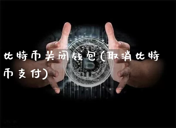 比特币关闭钱包(取消比特币支付)_https://www.xjzxxn66.com_区块链_第1张