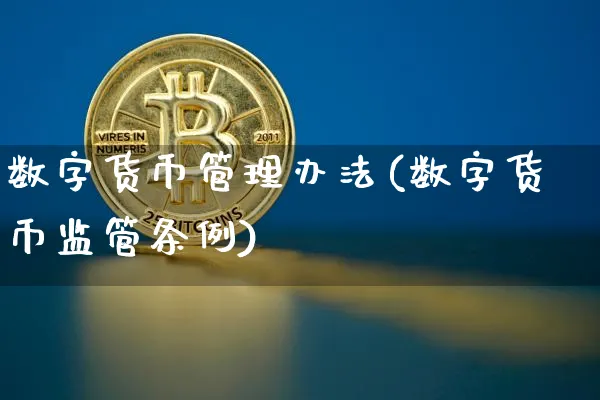 数字货币管理办法(数字货币监管条例)_https://www.xjzxxn66.com_币圈资讯_第1张