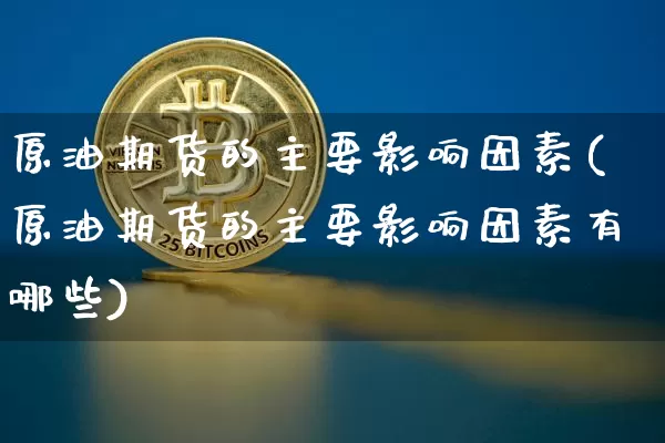 原油期货的主要影响因素(原油期货的主要影响因素有哪些)_https://www.xjzxxn66.com_未分类_第1张