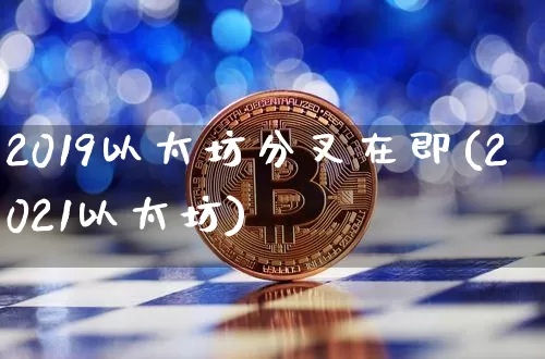 2019以太坊分叉在即(2021以太坊)_https://www.xjzxxn66.com_比特币_第1张