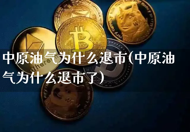 中原油气为什么退市(中原油气为什么退市了)_https://www.xjzxxn66.com_未分类_第1张