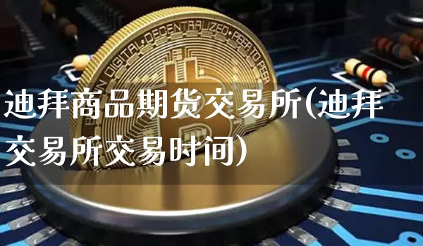 迪拜商品期货交易所(迪拜交易所交易时间)_https://www.xjzxxn66.com_区块链_第1张