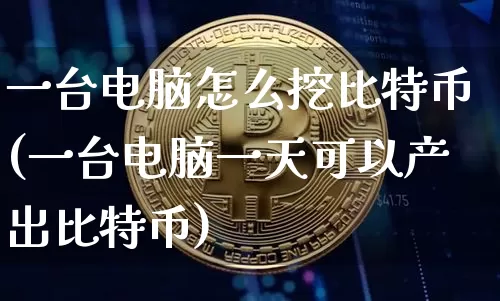 一台电脑怎么挖比特币(一台电脑一天可以产出比特币)_https://www.xjzxxn66.com_币圈资讯_第1张