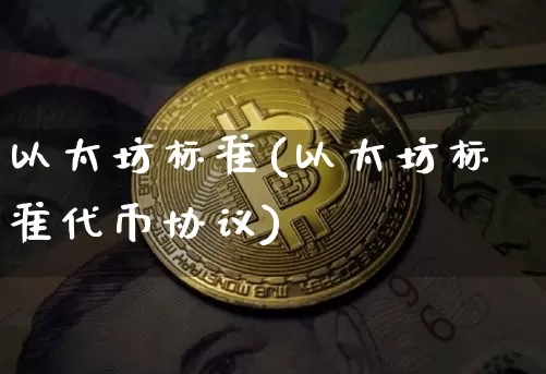 以太坊标准(以太坊标准代币协议)_https://www.xjzxxn66.com_比特币_第1张