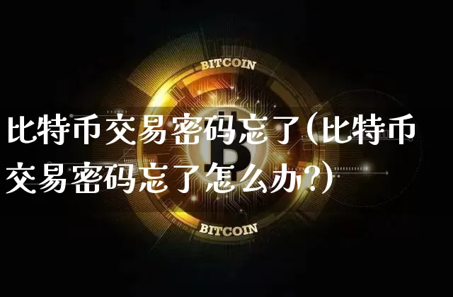 比特币交易密码忘了(比特币交易密码忘了怎么办?)_https://www.xjzxxn66.com_以太坊_第1张