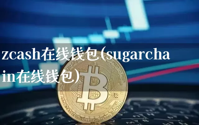 zcash在线钱包(sugarchain在线钱包)_https://www.xjzxxn66.com_比特币_第1张