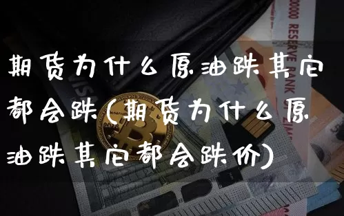 期货为什么原油跌其它都会跌(期货为什么原油跌其它都会跌价)_https://www.xjzxxn66.com_区块链_第1张