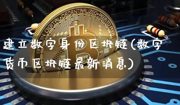 建立数字身份区块链(数字货币区块链最新消息)_https://www.xjzxxn66.com_以太坊_第1张