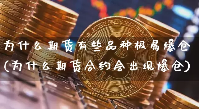 为什么期货有些品种极易爆仓(为什么期货合约会出现爆仓)_https://www.xjzxxn66.com_比特币_第1张