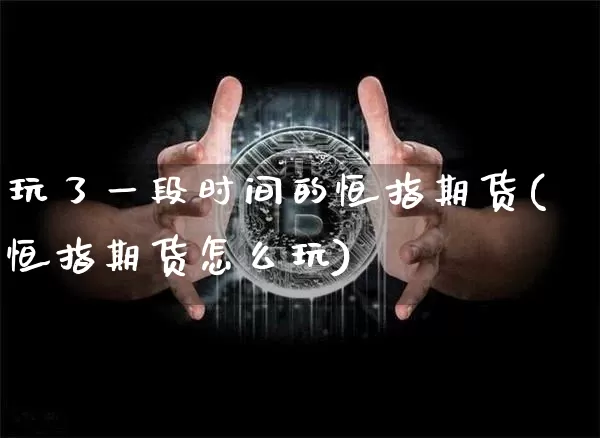 玩了一段时间的恒指期货(恒指期货怎么玩)_区块链_第1张_相聚币圈 玩了一段时间的恒指期货(恒指期货怎么玩)_https://www.xjzxxn66.com_区块链_第1张