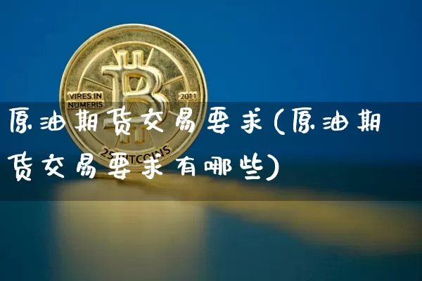 原油期货交易要求(原油期货交易要求有哪些)_币圈资讯_第1张_相聚币圈 原油期货交易要求(原油期货交易要求有哪些)_https://www.xjzxxn66.com_币圈资讯_第1张