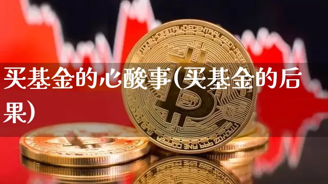 买基金的心酸事(买基金的后果)_https://www.xjzxxn66.com_未分类_第1张