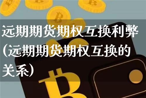 远期期货期权互换利弊(远期期货期权互换的关系)_以太坊_第1张_相聚币圈 远期期货期权互换利弊(远期期货期权互换的关系)_https://www.xjzxxn66.com_以太坊_第1张