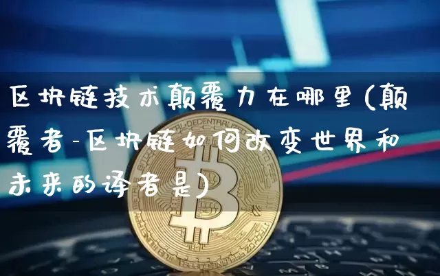 区块链技术颠覆力在哪里(颠覆者-区块链如何改变世界和未来的译者是)_https://www.xjzxxn66.com_币圈资讯_第1张