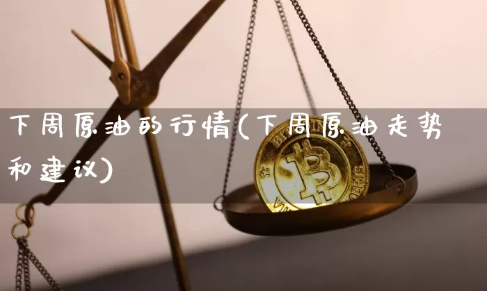 下周原油的行情(下周原油走势和建议)_比特币_第1张_相聚币圈 下周原油的行情(下周原油走势和建议)_https://www.xjzxxn66.com_比特币_第1张