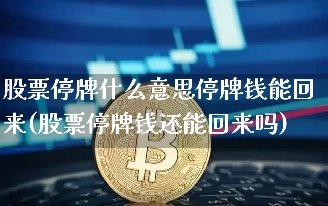 股票停牌什么意思停牌钱能回来(股票停牌钱还能回来吗)_https://www.xjzxxn66.com_比特币_第1张